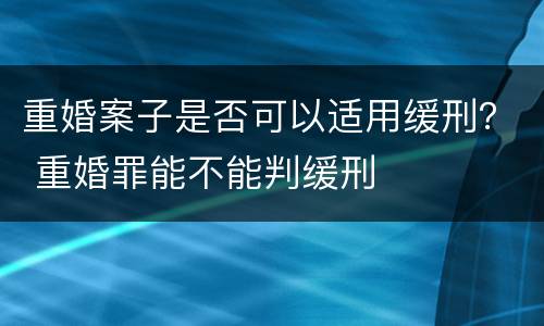 重婚案子是否可以适用缓刑？ 重婚罪能不能判缓刑