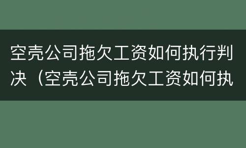 空壳公司拖欠工资如何执行判决（空壳公司拖欠工资如何执行判决书）
