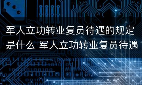 军人立功转业复员待遇的规定是什么 军人立功转业复员待遇的规定是什么意思