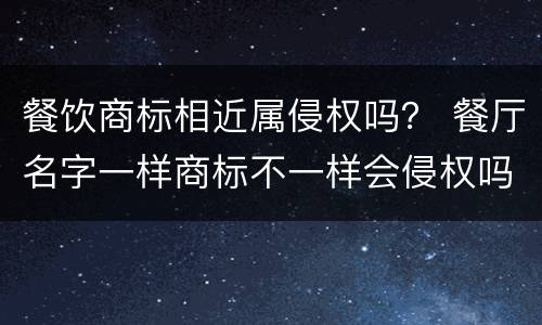 餐饮商标相近属侵权吗？ 餐厅名字一样商标不一样会侵权吗