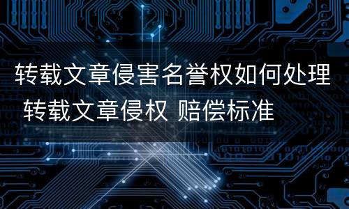 转载文章侵害名誉权如何处理 转载文章侵权 赔偿标准