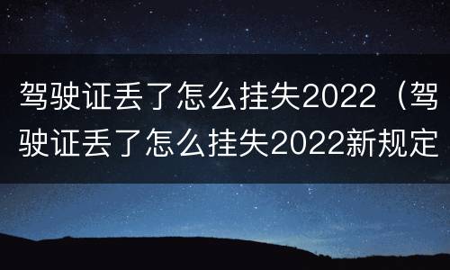 驾驶证丢了怎么挂失2022（驾驶证丢了怎么挂失2022新规定）