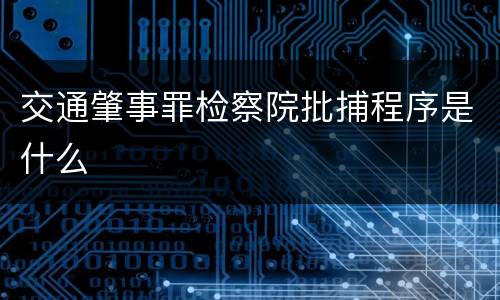交通肇事罪检察院批捕程序是什么