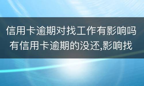 信用卡逾期对找工作有影响吗 有信用卡逾期的没还,影响找工作吗?