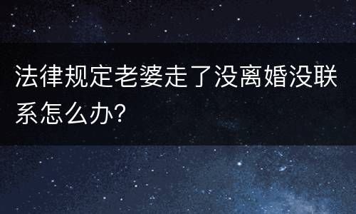 法律规定老婆走了没离婚没联系怎么办？