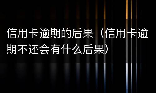 信用卡逾期的后果（信用卡逾期不还会有什么后果）