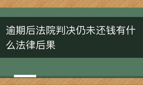 逾期后法院判决仍未还钱有什么法律后果