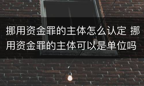 挪用资金罪的主体怎么认定 挪用资金罪的主体可以是单位吗