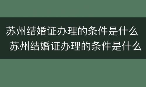 苏州结婚证办理的条件是什么 苏州结婚证办理的条件是什么呢