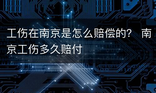 工伤在南京是怎么赔偿的？ 南京工伤多久赔付
