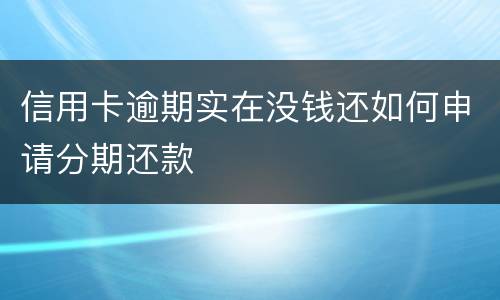 信用卡逾期实在没钱还如何申请分期还款