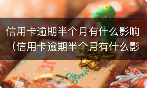 信用卡逾期半个月有什么影响（信用卡逾期半个月有什么影响嘛）