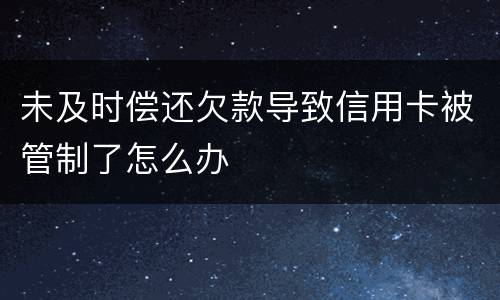 未及时偿还欠款导致信用卡被管制了怎么办