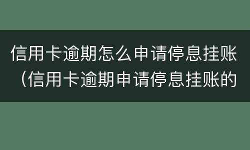 信用卡逾期怎么申请停息挂账（信用卡逾期申请停息挂账的程序）