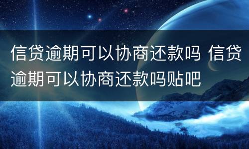 信贷逾期可以协商还款吗 信贷逾期可以协商还款吗贴吧