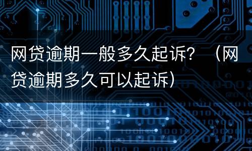网贷逾期一般多久起诉？（网贷逾期多久可以起诉）