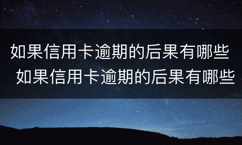 如果信用卡逾期的后果有哪些 如果信用卡逾期的后果有哪些呢