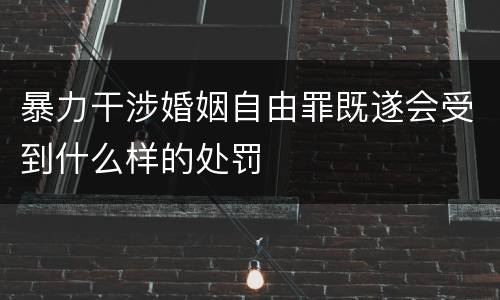 暴力干涉婚姻自由罪既遂会受到什么样的处罚