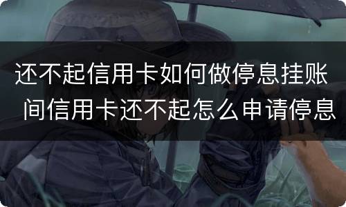 还不起信用卡如何做停息挂账 间信用卡还不起怎么申请停息挂账