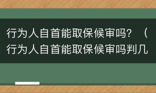 行为人自首能取保候审吗？（行为人自首能取保候审吗判几年）