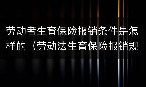 劳动者生育保险报销条件是怎样的（劳动法生育保险报销规定）