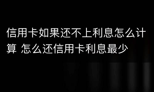 信用卡如果还不上利息怎么计算 怎么还信用卡利息最少
