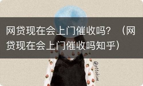 网贷现在会上门催收吗？（网贷现在会上门催收吗知乎）