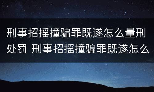 刑事招摇撞骗罪既遂怎么量刑处罚 刑事招摇撞骗罪既遂怎么量刑处罚标准