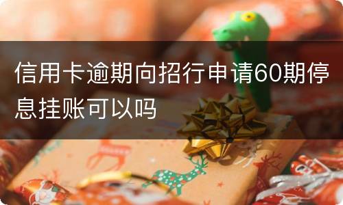 信用卡逾期向招行申请60期停息挂账可以吗
