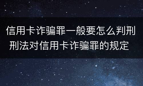 信用卡诈骗罪一般要怎么判刑 刑法对信用卡诈骗罪的规定