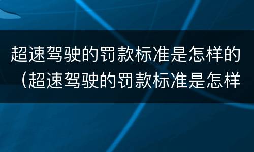 超速驾驶的罚款标准是怎样的（超速驾驶的罚款标准是怎样的呢）