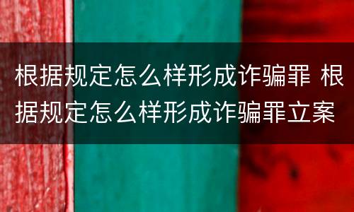根据规定怎么样形成诈骗罪 根据规定怎么样形成诈骗罪立案标准