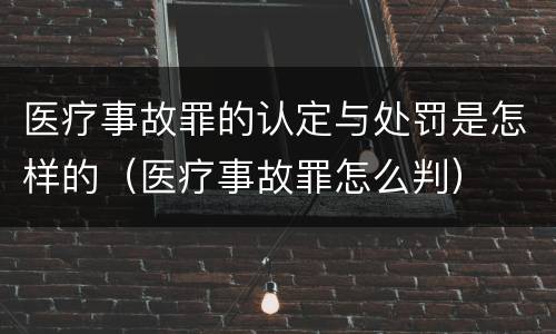 医疗事故罪的认定与处罚是怎样的（医疗事故罪怎么判）