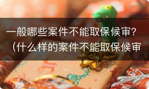 一般哪些案件不能取保候审？（什么样的案件不能取保候审）