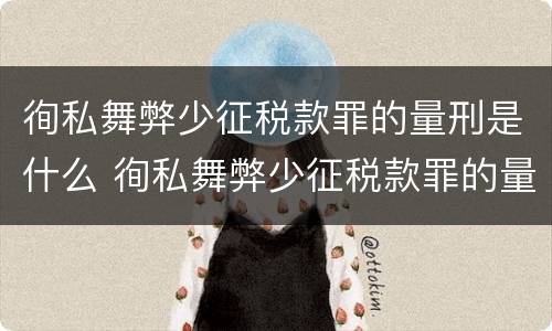 徇私舞弊少征税款罪的量刑是什么 徇私舞弊少征税款罪的量刑是什么意思