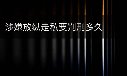 涉嫌放纵走私要判刑多久