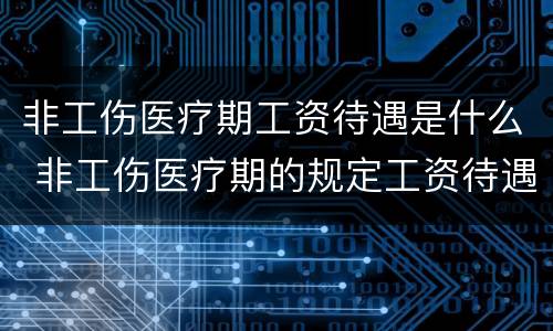 非工伤医疗期工资待遇是什么 非工伤医疗期的规定工资待遇