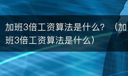 加班3倍工资算法是什么？（加班3倍工资算法是什么）