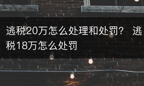 逃税20万怎么处理和处罚？ 逃税18万怎么处罚