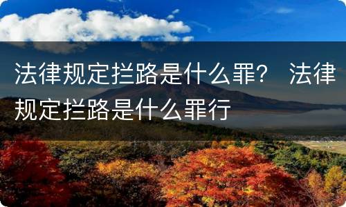 法律规定拦路是什么罪？ 法律规定拦路是什么罪行