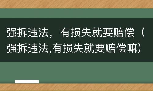 强拆违法，有损失就要赔偿（强拆违法,有损失就要赔偿嘛）