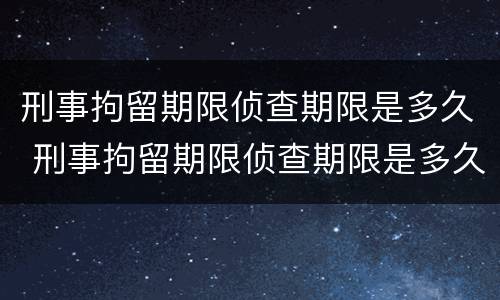 刑事拘留期限侦查期限是多久 刑事拘留期限侦查期限是多久啊