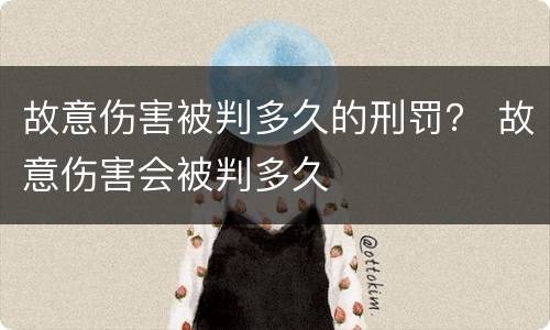 故意伤害被判多久的刑罚？ 故意伤害会被判多久