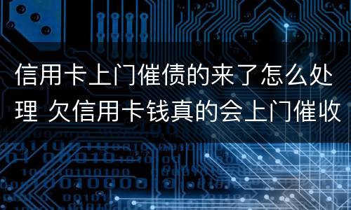 信用卡上门催债的来了怎么处理 欠信用卡钱真的会上门催收吗
