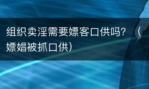 组织卖淫需要嫖客口供吗？（嫖娼被抓口供）