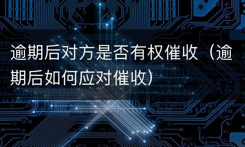 逾期后对方是否有权催收（逾期后如何应对催收）