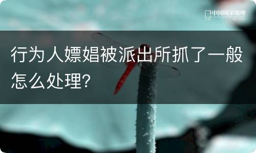 行为人嫖娼被派出所抓了一般怎么处理？