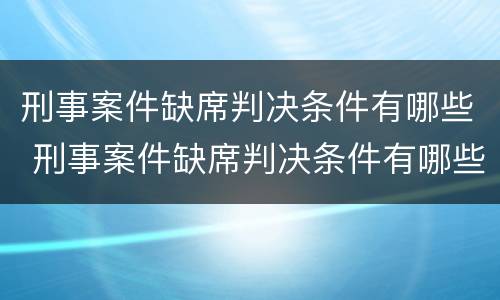 刑事案件缺席判决条件有哪些 刑事案件缺席判决条件有哪些呢