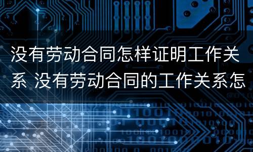 没有劳动合同怎样证明工作关系 没有劳动合同的工作关系怎么证明