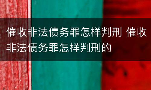 催收非法债务罪怎样判刑 催收非法债务罪怎样判刑的